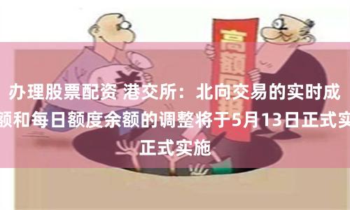 办理股票配资 港交所：北向交易的实时成交额和每日额度余额的调整将于5月13日正式实施