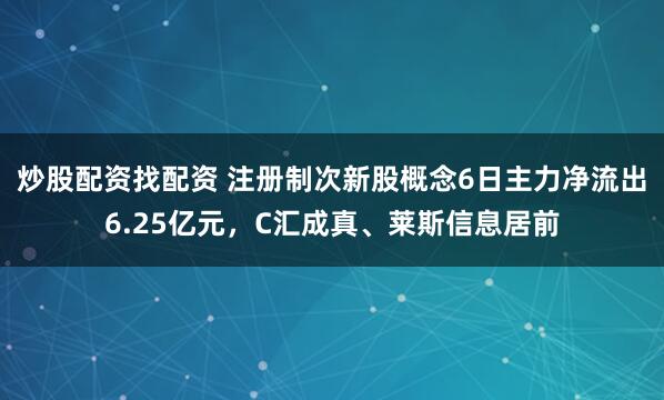 炒股配资找配资 注册制次新股概念6日主力净流出6.25亿元，C汇成真、莱斯信息居前