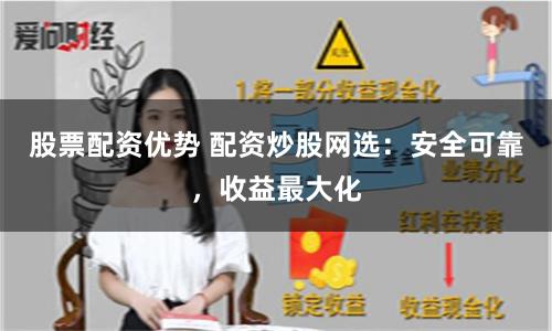 股票配资优势 配资炒股网选：安全可靠，收益最大化