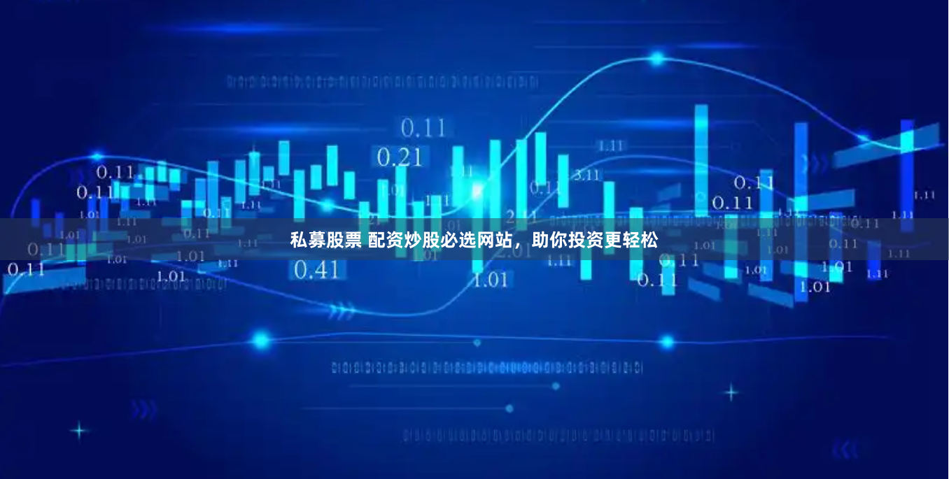 私募股票 配资炒股必选网站，助你投资更轻松