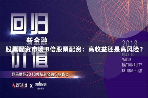 股票配资市场 8倍股票配资：高收益还是高风险？