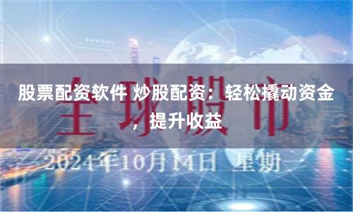 股票配资软件 炒股配资：轻松撬动资金，提升收益
