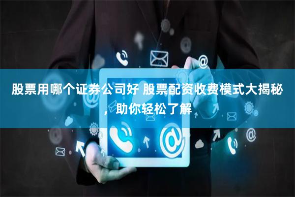 股票用哪个证券公司好 股票配资收费模式大揭秘，助你轻松了解