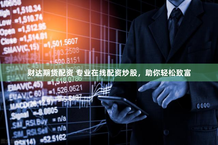 财达期货配资 专业在线配资炒股，助你轻松致富