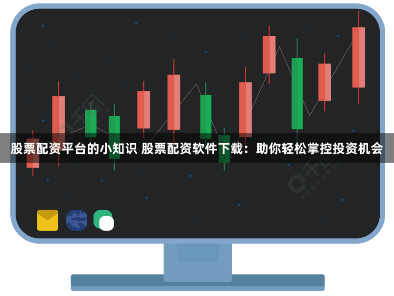 股票配资平台的小知识 股票配资软件下载：助你轻松掌控投资机会