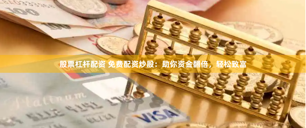 股票杠杆配资 免费配资炒股：助你资金翻倍，轻松致富