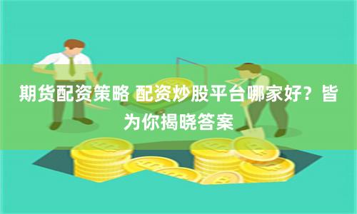 期货配资策略 配资炒股平台哪家好？皆为你揭晓答案