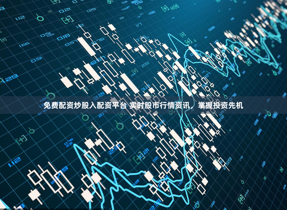 免费配资炒股入配资平台 实时股市行情资讯，掌握投资先机