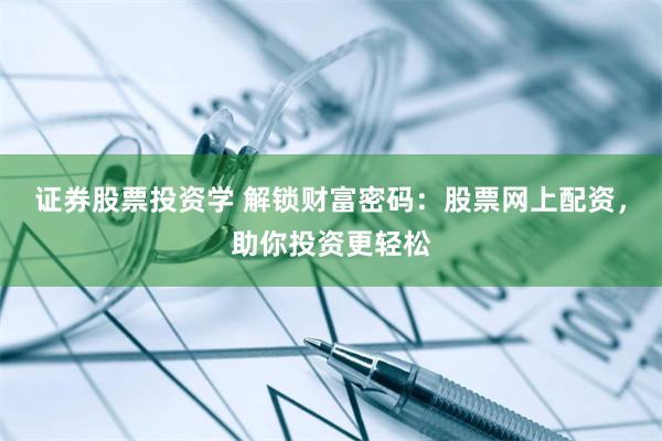 证券股票投资学 解锁财富密码：股票网上配资，助你投资更轻松