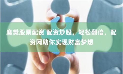 襄樊股票配资 配资炒股，轻松翻倍，配资网助你实现财富梦想