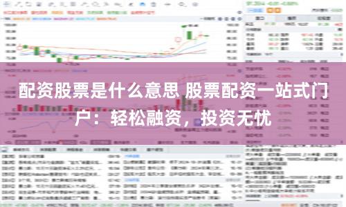配资股票是什么意思 股票配资一站式门户：轻松融资，投资无忧