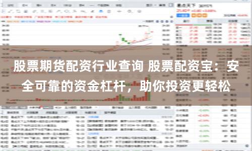 股票期货配资行业查询 股票配资宝：安全可靠的资金杠杆，助你投资更轻松