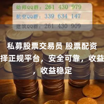 私募股票交易员 股票配资，选择正规平台，安全可靠，收益稳定