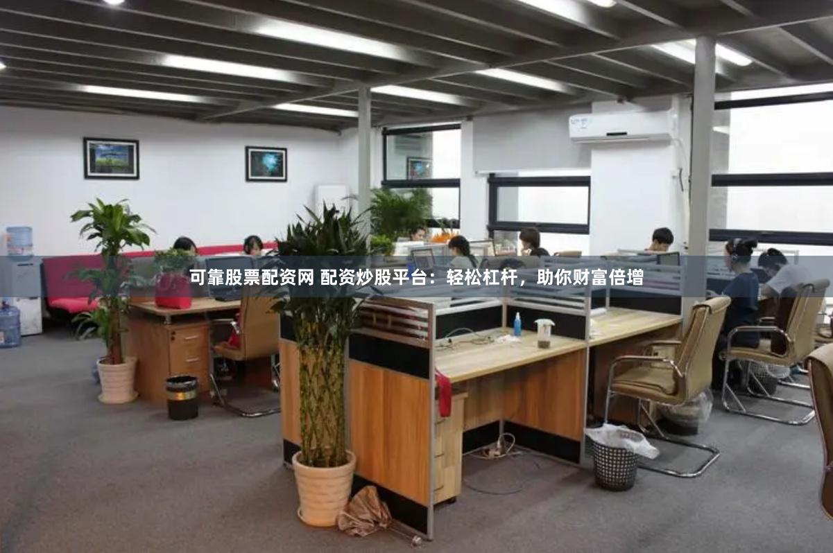 可靠股票配资网 配资炒股平台：轻松杠杆，助你财富倍增