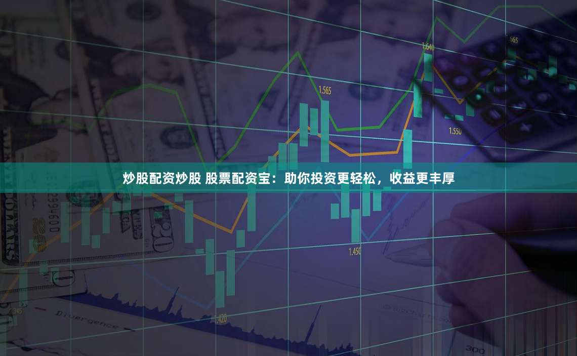 炒股配资炒股 股票配资宝：助你投资更轻松，收益更丰厚