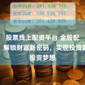 股票线上配资平台 金股配资：解锁财富新密码，实现投资梦想