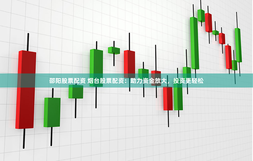 邵阳股票配资 烟台股票配资：助力资金放大，投资更轻松