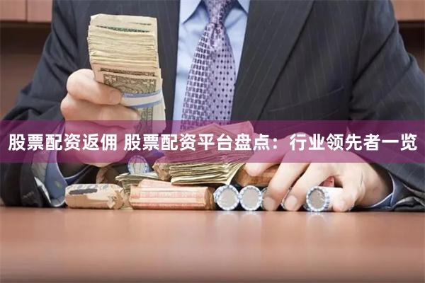 股票配资返佣 股票配资平台盘点：行业领先者一览