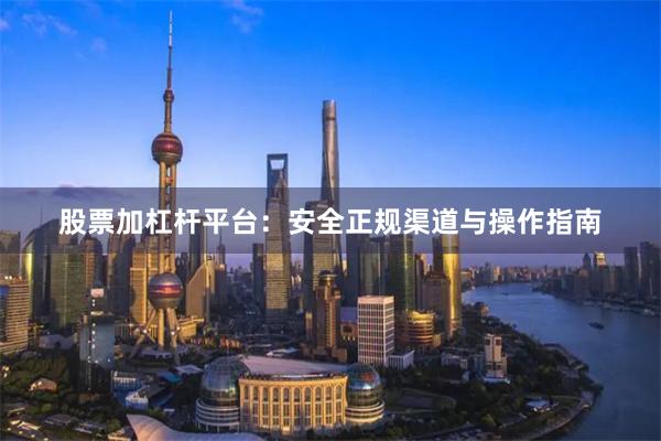 股票加杠杆平台：安全正规渠道与操作指南